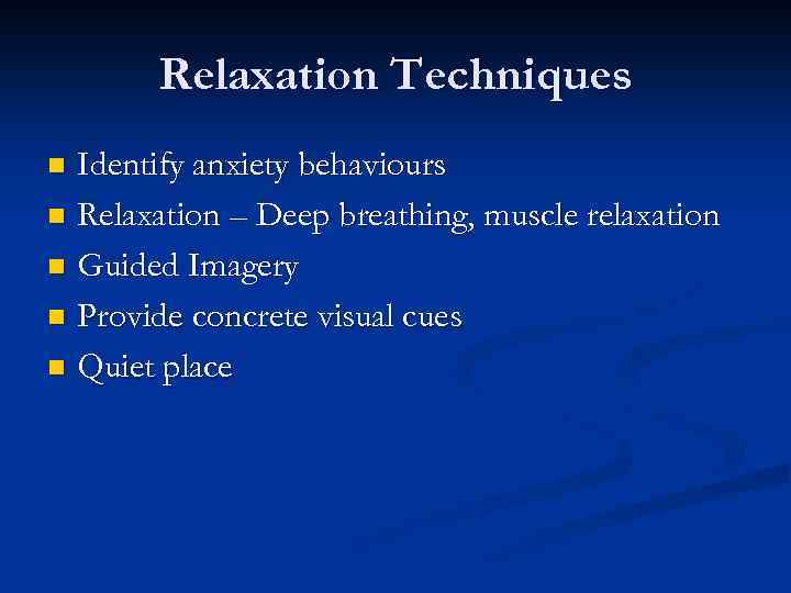 Relaxation Techniques Identify anxiety behaviours n Relaxation – Deep breathing, muscle relaxation n Guided