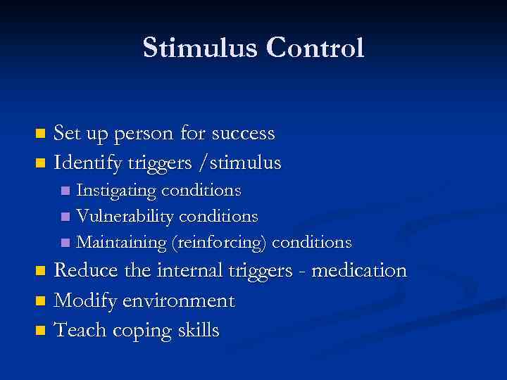 Stimulus Control Set up person for success n Identify triggers /stimulus n Instigating conditions