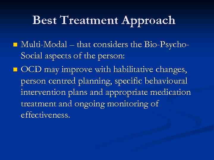 Best Treatment Approach Multi-Modal – that considers the Bio-Psycho. Social aspects of the person: