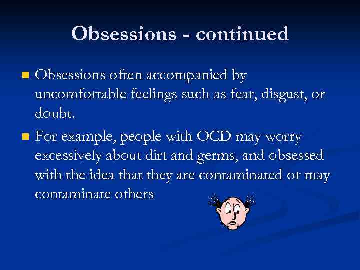 Obsessions - continued Obsessions often accompanied by uncomfortable feelings such as fear, disgust, or