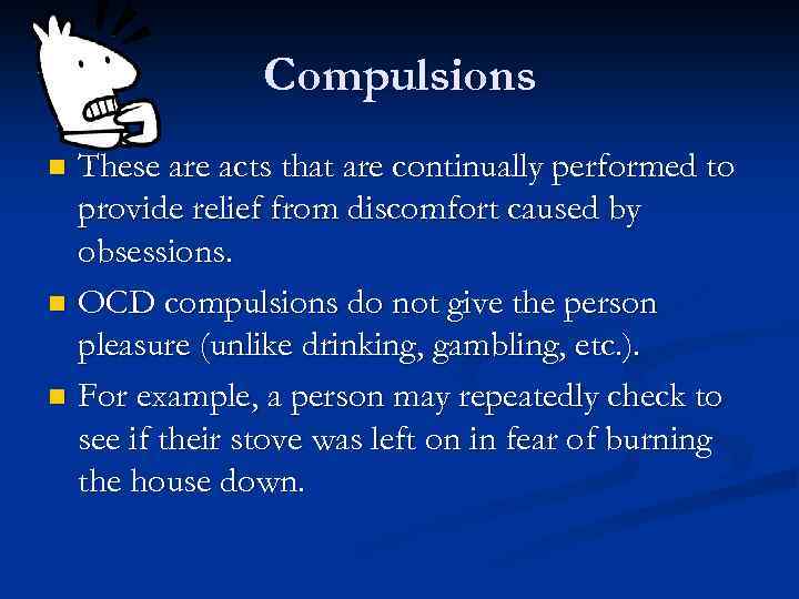 Compulsions These are acts that are continually performed to provide relief from discomfort caused