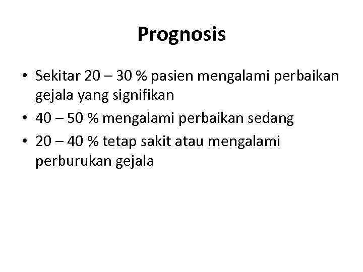 Prognosis • Sekitar 20 – 30 % pasien mengalami perbaikan gejala yang signifikan •