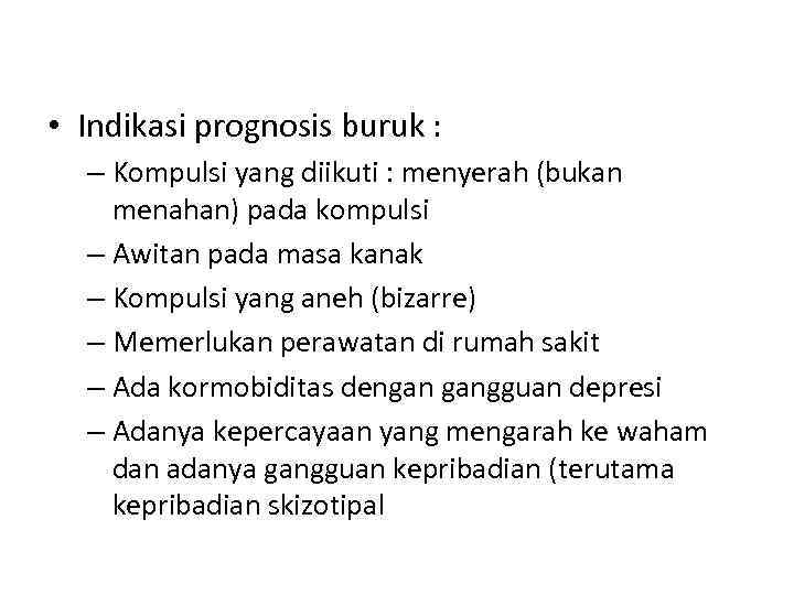  • Indikasi prognosis buruk : – Kompulsi yang diikuti : menyerah (bukan menahan)