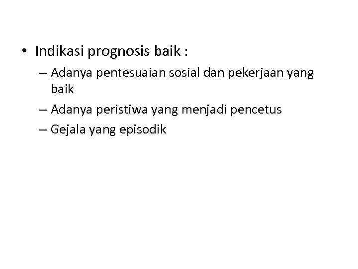  • Indikasi prognosis baik : – Adanya pentesuaian sosial dan pekerjaan yang baik