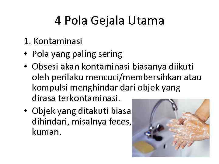 4 Pola Gejala Utama 1. Kontaminasi • Pola yang paling sering • Obsesi akan