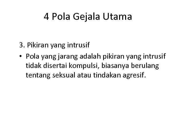 4 Pola Gejala Utama 3. Pikiran yang intrusif • Pola yang jarang adalah pikiran