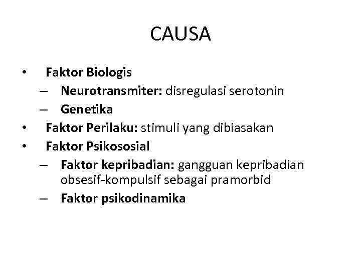 CAUSA Faktor Biologis – Neurotransmiter: disregulasi serotonin – Genetika • Faktor Perilaku: stimuli yang