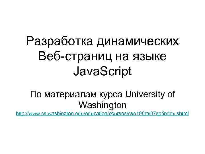 Разработка динамических Веб-страниц на языке Java. Script По материалам курса University of Washington http: