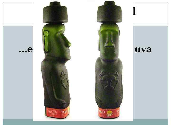 La bebida nacional …es PISCO – brandy de uva 