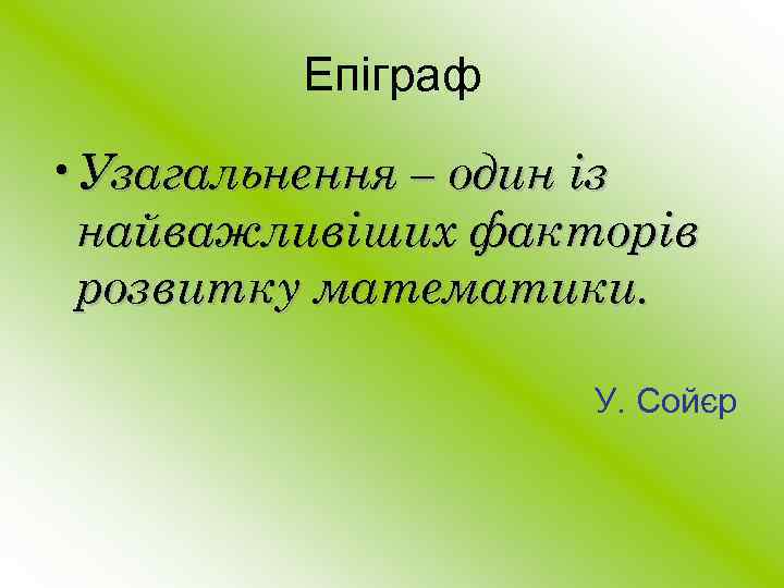 Епіграф • Узагальнення – один із найважливіших факторів розвитку математики. У. Сойєр 