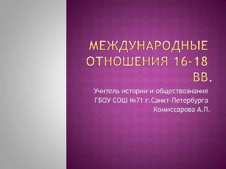Учитель истории и обществознания ГБОУ СОШ № 71 г. Санкт-Петербурга Комиссарова А. П. 