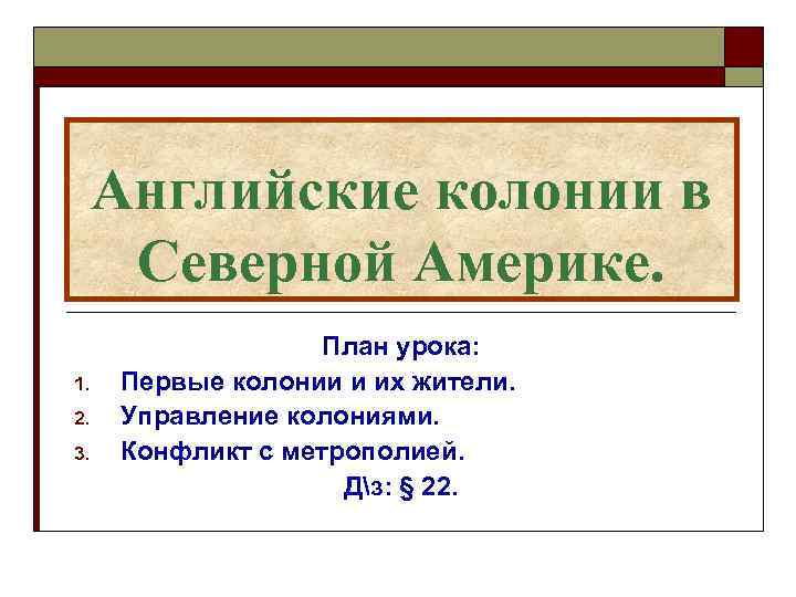 Английские колонии в Северной Америке. 1. 2. 3. План урока: Первые колонии и их