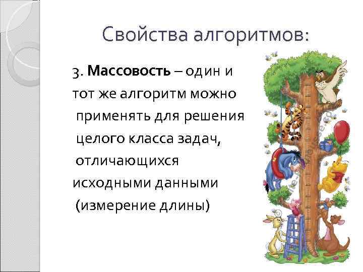 Свойства алгоритмов: 3. Массовость – один и тот же алгоритм можно применять для решения