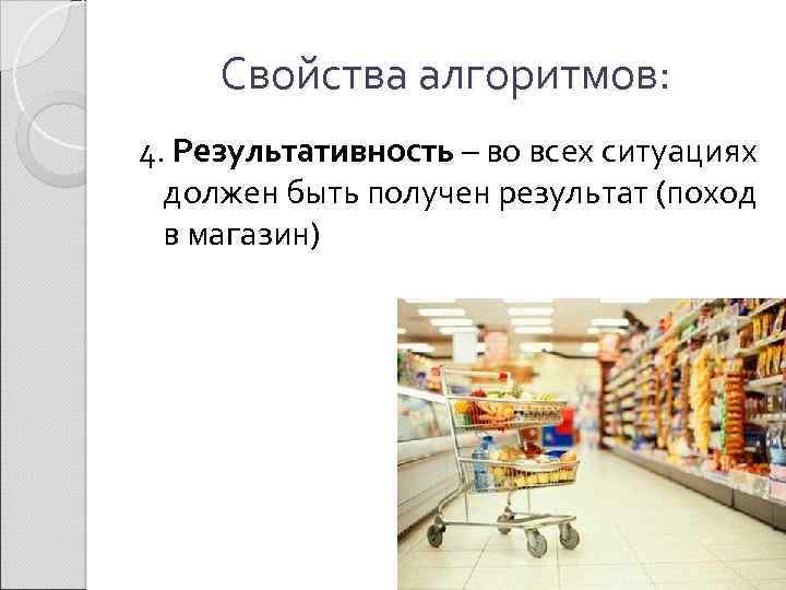 Свойства алгоритмов: 4. Результативность – во всех ситуациях должен быть получен результат (поход в