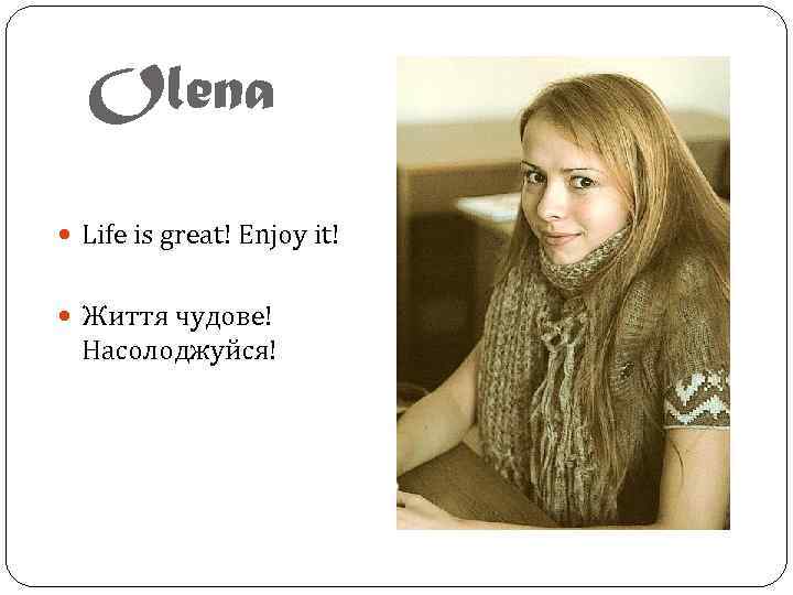 Olena Life is great! Enjoy it! Життя чудове! Насолоджуйся! 