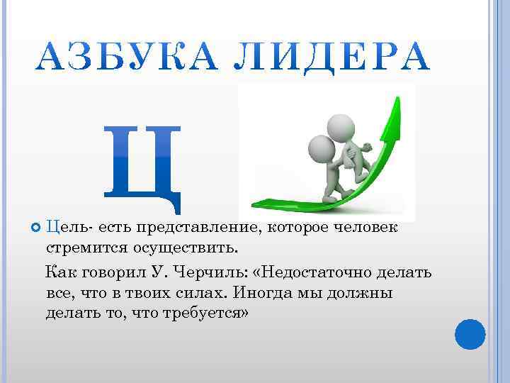  Цель- есть представление, которое человек стремится осуществить. Как говорил У. Черчиль: «Недостаточно делать