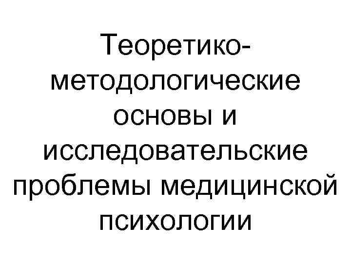 Теоретикометодологические основы и исследовательские проблемы медицинской психологии 