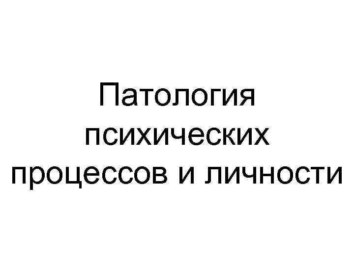 Патология психических процессов и личности 