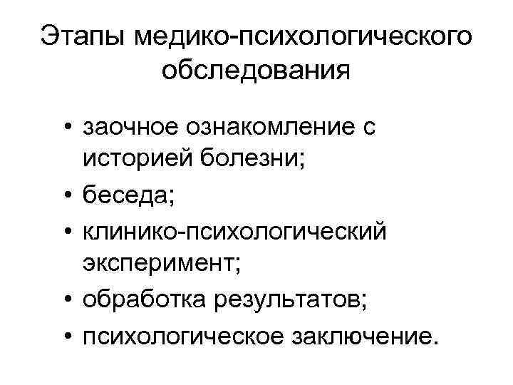 Этапы медико-психологического обследования • заочное ознакомление с историей болезни; • беседа; • клинико-психологический эксперимент;