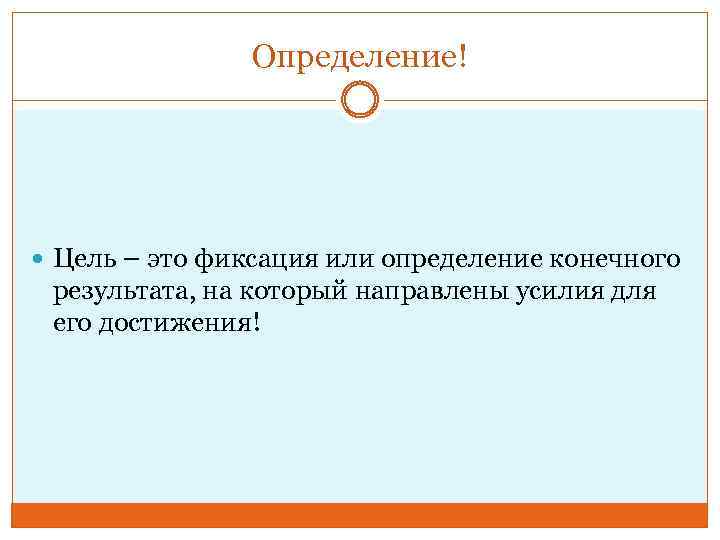 Определение! Цель – это фиксация или определение конечного результата, на который направлены усилия для