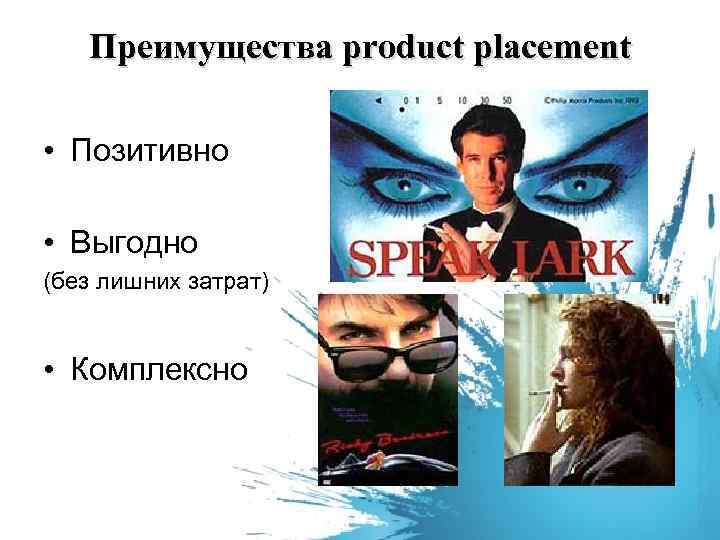 Преимущества product placement • Позитивно • Выгодно (без лишних затрат) • Комплексно 