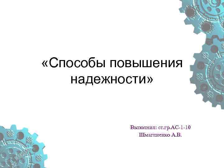  «Способы повышения надежности» Выполнил: ст. гр. АС 1 10 Шмаглиенко А. В. 