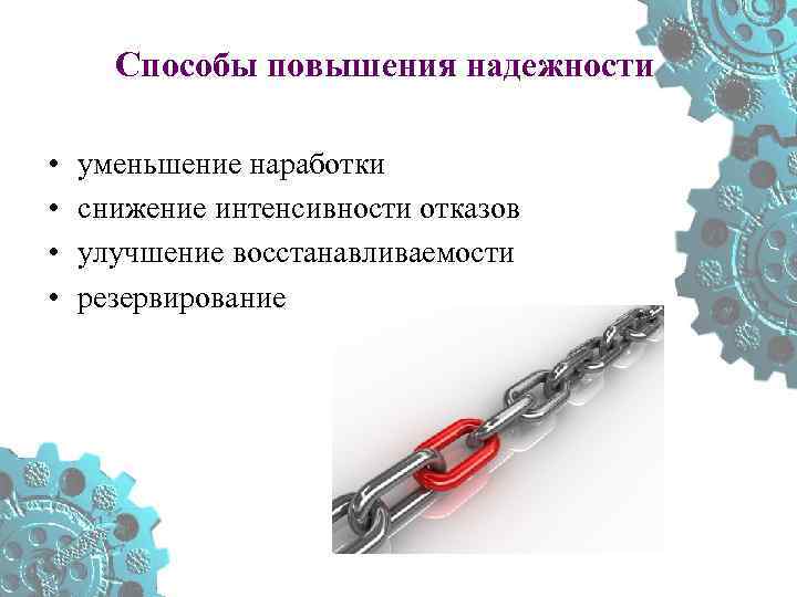 Способы повышения надежности • • уменьшение наработки снижение интенсивности отказов улучшение восстанавливаемости резервирование 