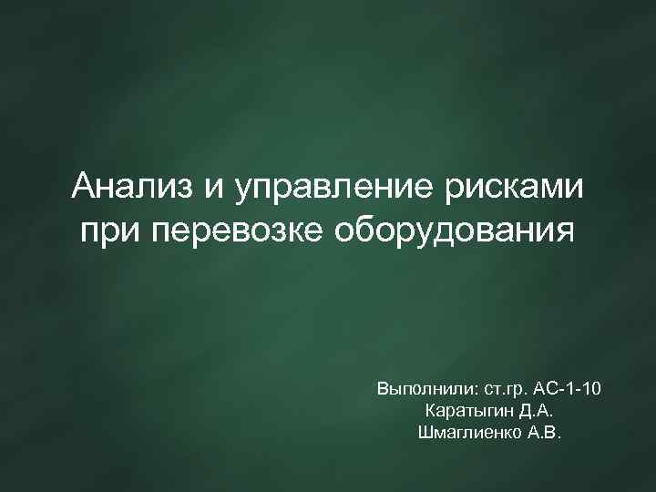 Анализ и управление рисками при перевозке оборудования Выполнили: ст. гр. АС-1 -10 Каратыгин Д.