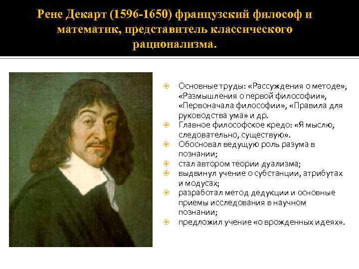 Рене Декарт (1596 -1650) французский философ и математик, представитель классического рационализма. Основные труды: «Рассуждения