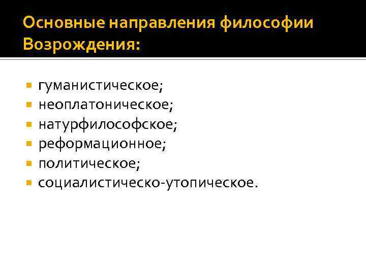 Основные направления философии Возрождения: гуманистическое; неоплатоническое; натурфилософское; реформационное; политическое; социалистическо-утопическое. 