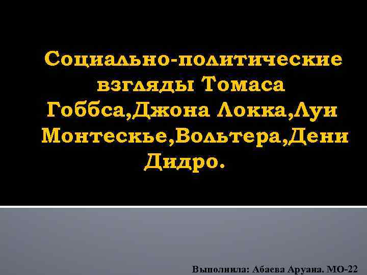 Социально-политические взгляды Томаса Гоббса, Джона Локка, Луи Монтескье, Вольтера, Дени Дидро. Выполнила: Абаева Аруана.