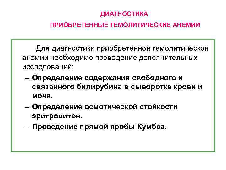 ДИАГНОСТИКА ПРИОБРЕТЕННЫЕ ГЕМОЛИТИЧЕСКИЕ АНЕМИИ Для диагностики приобретенной гемолитической анемии необходимо проведение дополнительных исследований: –