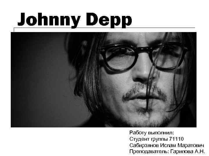 Johnny Depp Работу выполнил: Студент группы 71110 Сабирзянов Ислам Маратович Преподаватель: Гарипова А. Н.