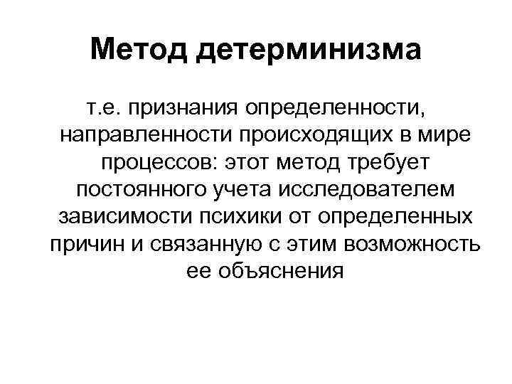 Метод детерминизма т. е. признания определенности, направленности происходящих в мире процессов: этот метод требует
