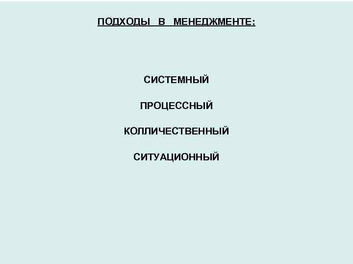 ПОДХОДЫ В МЕНЕДЖМЕНТЕ: СИСТЕМНЫЙ ПРОЦЕССНЫЙ КОЛЛИЧЕСТВЕННЫЙ СИТУАЦИОННЫЙ 