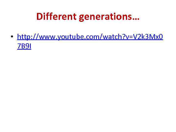Different generations… • http: //www. youtube. com/watch? v=V 2 k 3 Mx 0 7