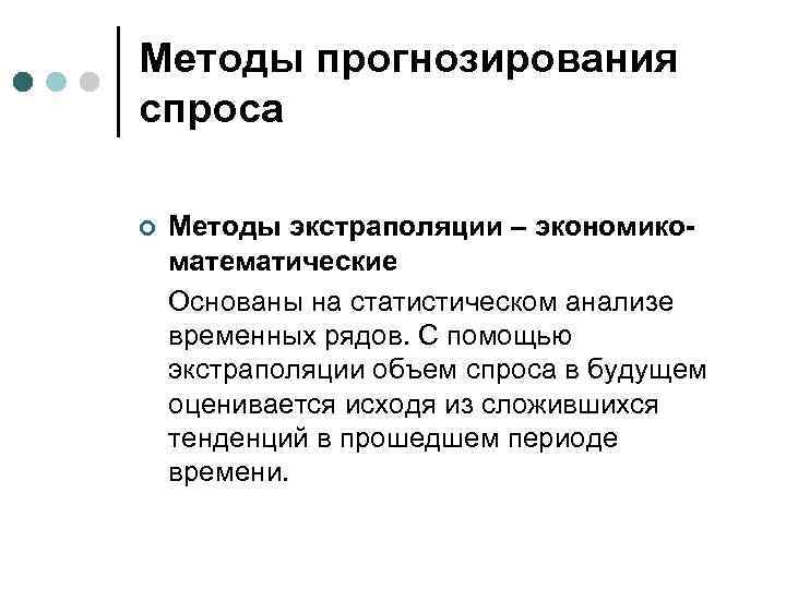 Методы прогнозирования спроса ¢ Методы экстраполяции – экономикоматематические Основаны на статистическом анализе временных рядов.