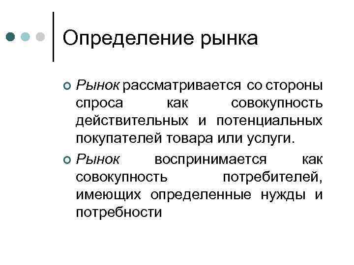 Определение рынка Рынок рассматривается со стороны спроса как совокупность действительных и потенциальных покупателей товара