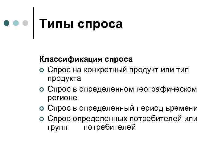 Типы спроса Классификация спроса ¢ Спрос на конкретный продукт или тип продукта ¢ Спрос