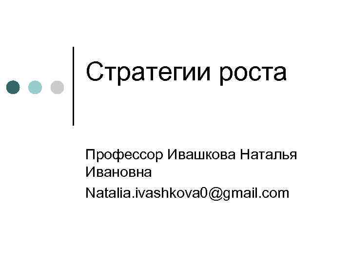 Стратегии роста Профессор Ивашкова Наталья Ивановна Natalia. ivashkova 0@gmail. com 