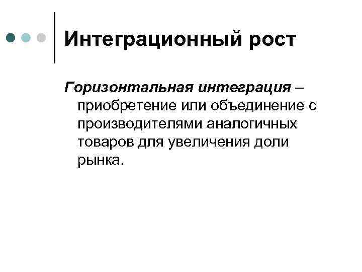 Интеграционный рост Горизонтальная интеграция – приобретение или объединение с производителями аналогичных товаров для увеличения