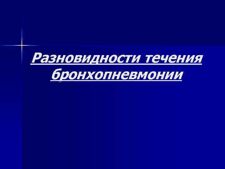 Разновидности течения бронхопневмонии 