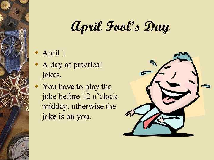 April Fool’s Day w April 1 w A day of practical jokes. w You