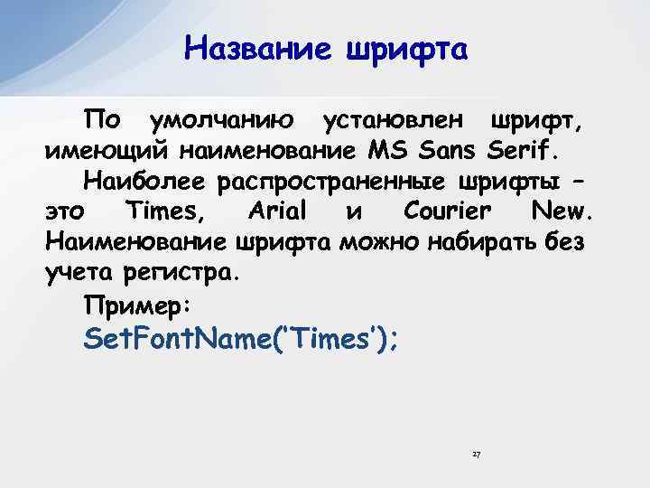 Название шрифта По умолчанию установлен шрифт, имеющий наименование MS Sans Serif. Наиболее распространенные шрифты