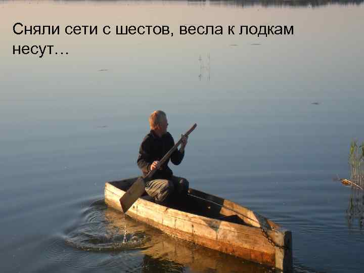 Сняли сети с шестов, весла к лодкам несут… 