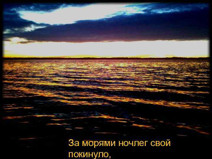 За морями ночлег свой покинуло, 