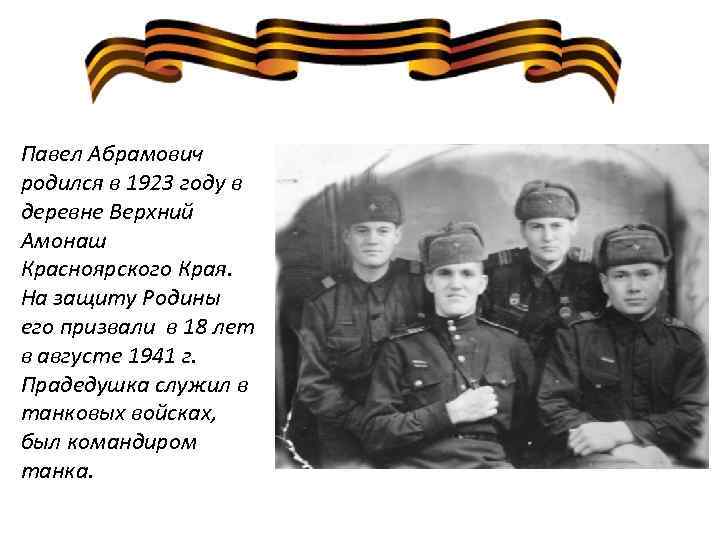 Павел Абрамович родился в 1923 году в деревне Верхний Амонаш Красноярского Края. На защиту