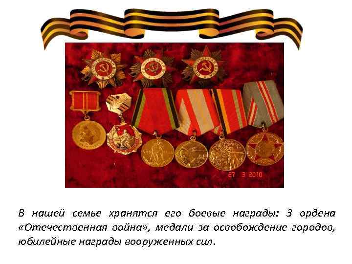 В нашей семье хранятся его боевые награды: 3 ордена «Отечественная война» , медали за