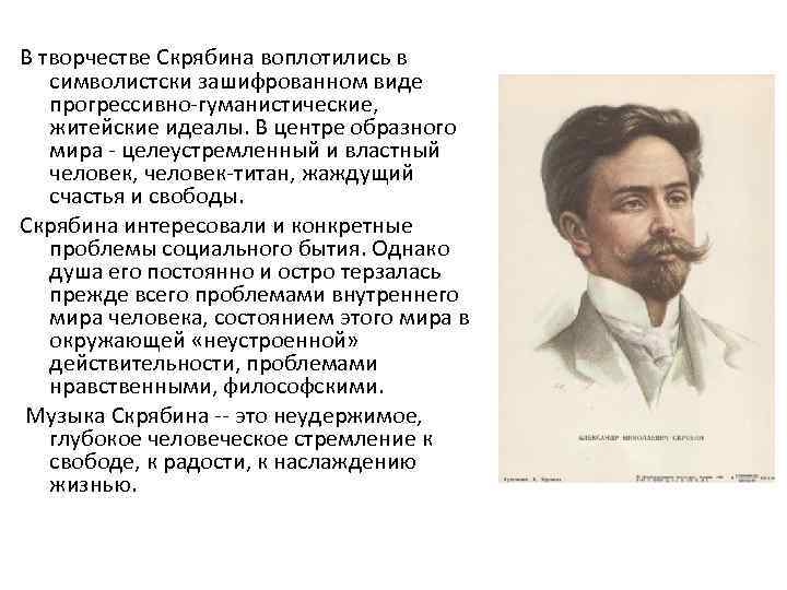 В творчестве Скрябина воплотились в символистски зашифрованном виде прогрессивно-гуманистические, житейские идеалы. В центре образного