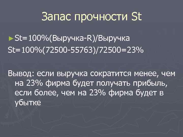 Запас прочности St ► St=100%(Выручка-R)/Выручка St=100%(72500 -55763)/72500=23% Вывод: если выручка сократится менее, чем на